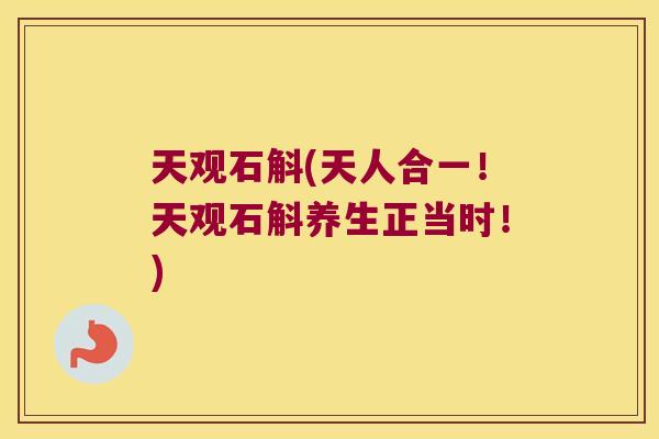 天观石斛(天人合一！天观石斛养生正当时！)