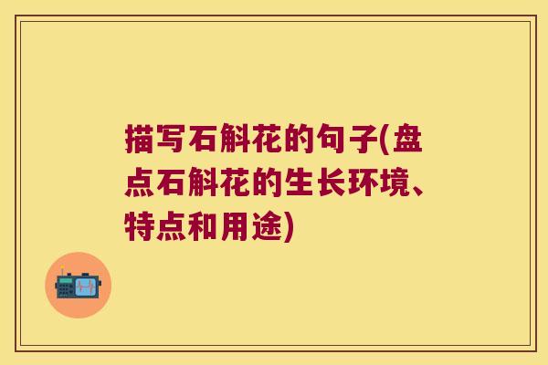 描写石斛花的句子(盘点石斛花的生长环境、特点和用途)