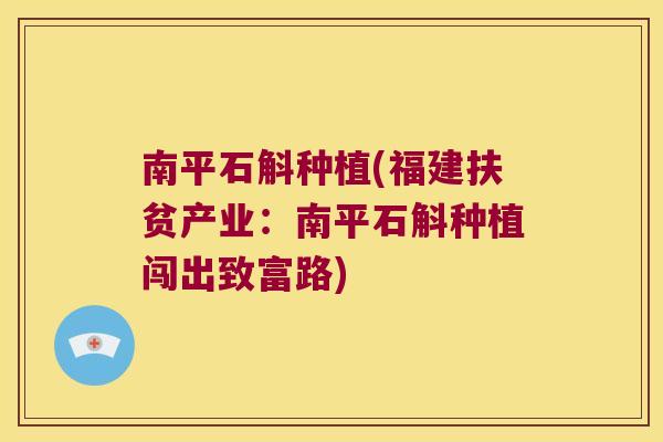 南平石斛种植(福建扶贫产业：南平石斛种植闯出致富路)