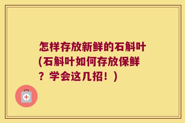 怎样存放新鲜的石斛叶(石斛叶如何存放保鲜？学会这几招！)