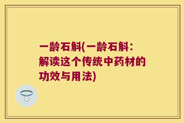 一龄石斛(一龄石斛：解读这个传统中药材的功效与用法)
