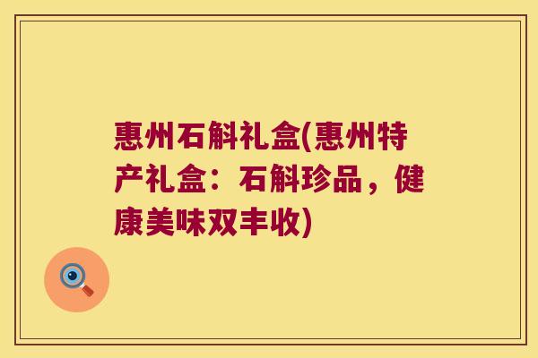 惠州石斛礼盒(惠州特产礼盒：石斛珍品，健康美味双丰收)