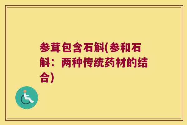 参茸包含石斛(参和石斛：两种传统药材的结合)