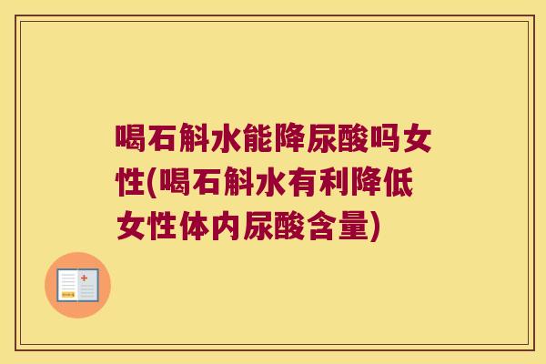 喝石斛水能降尿酸吗女性(喝石斛水有利降低女性体内尿酸含量)