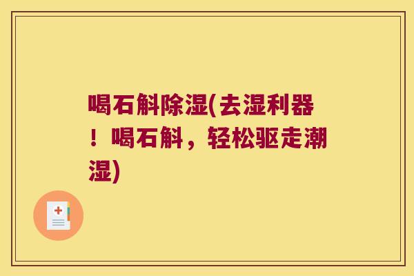 喝石斛除湿(去湿利器！喝石斛，轻松驱走潮湿)
