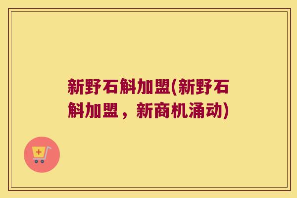 新野石斛加盟(新野石斛加盟，新商机涌动)