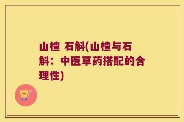 山楂 石斛(山楂与石斛：中医草药搭配的合理性)