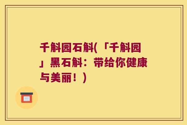 千斛园石斛(「千斛园」黑石斛：带给你健康与美丽！)