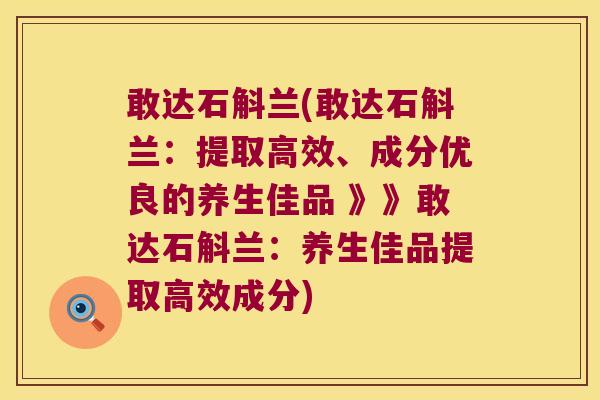 敢达石斛兰(敢达石斛兰：提取高效、成分优良的养生佳品 》》敢达石斛兰：养生佳品提取高效成分)