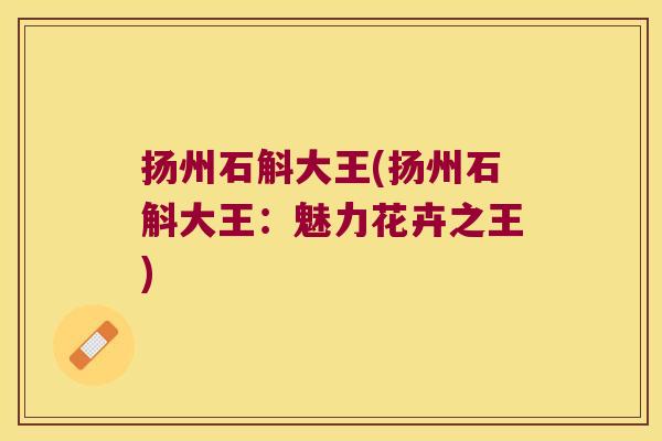 扬州石斛大王(扬州石斛大王：魅力花卉之王)