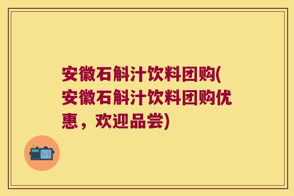安徽石斛汁饮料团购(安徽石斛汁饮料团购优惠，欢迎品尝)