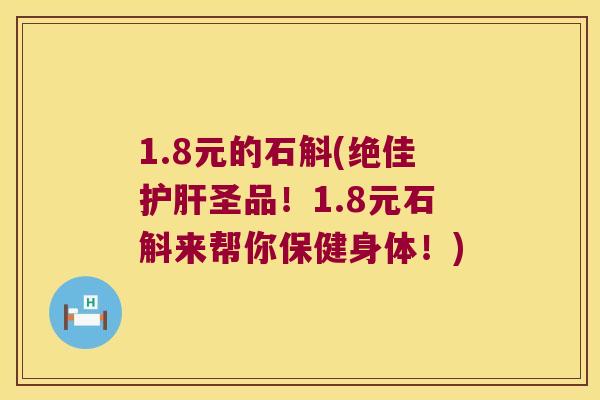 1.8元的石斛(绝佳护肝圣品！1.8元石斛来帮你保健身体！)