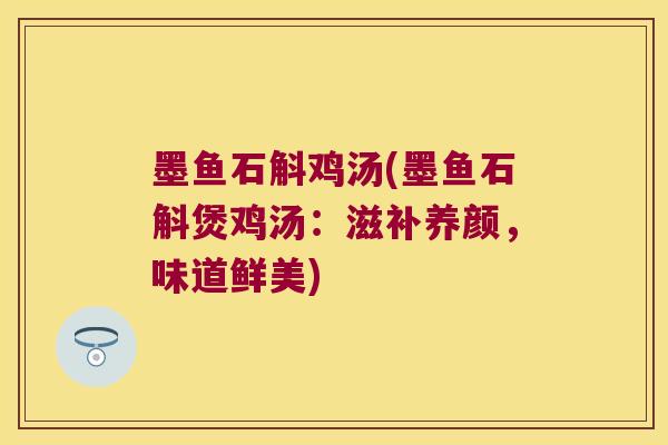 墨鱼石斛鸡汤(墨鱼石斛煲鸡汤：滋补养颜，味道鲜美)