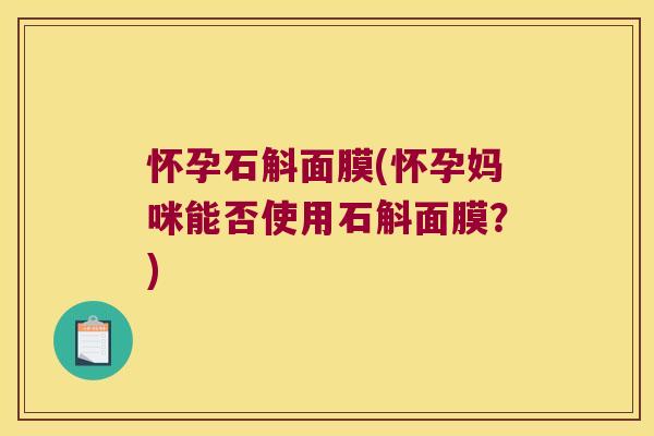 怀孕石斛面膜(怀孕妈咪能否使用石斛面膜?) 怀孕石斛面膜(怀孕妈咪能否使用石斛面膜?)
