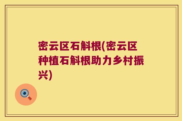 密云区石斛根(密云区种植石斛根助力乡村振兴)