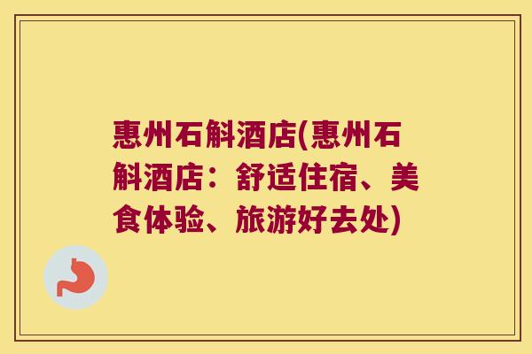 惠州石斛酒店(惠州石斛酒店：舒适住宿、美食体验、旅游好去处)