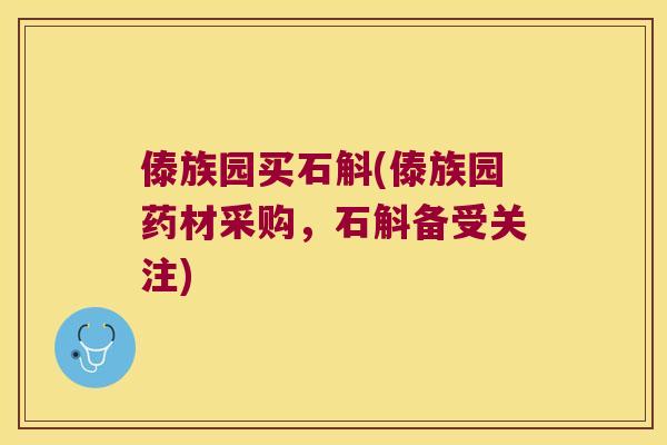 傣族园买石斛(傣族园药材采购，石斛备受关注)