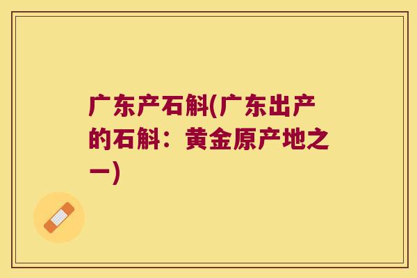 广东产石斛(广东出产的石斛：黄金原产地之一)