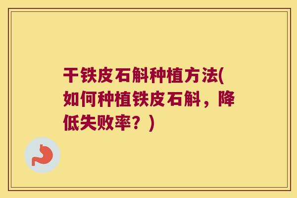 干铁皮石斛种植方法(如何种植铁皮石斛，降低失败率？)