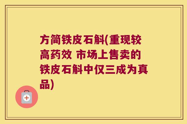 方简铁皮石斛(重现较高药效 市场上售卖的铁皮石斛中仅三成为真品)
