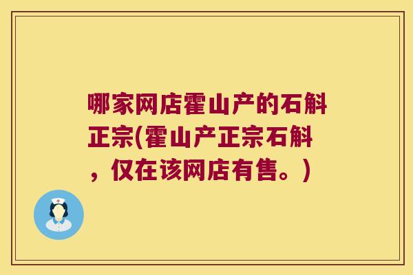 哪家网店霍山产的石斛正宗(霍山产正宗石斛，仅在该网店有售。)