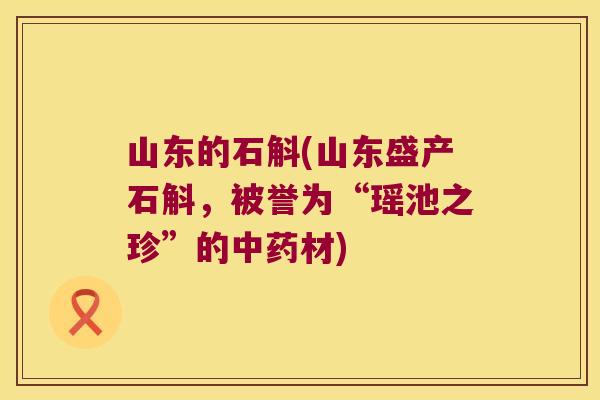 山东的石斛(山东盛产石斛，被誉为“瑶池之珍”的中药材)