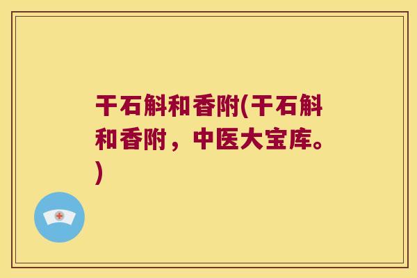 干石斛和香附(干石斛和香附，中医大宝库。)