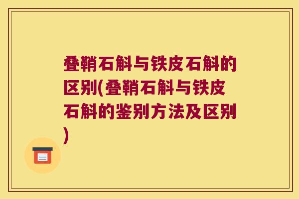 叠鞘石斛与铁皮石斛的区别(叠鞘石斛与铁皮石斛的鉴别方法及区别)