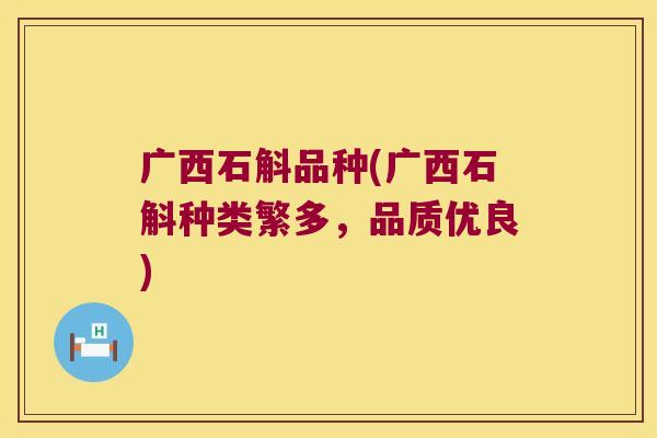 广西石斛品种(广西石斛种类繁多，品质优良)
