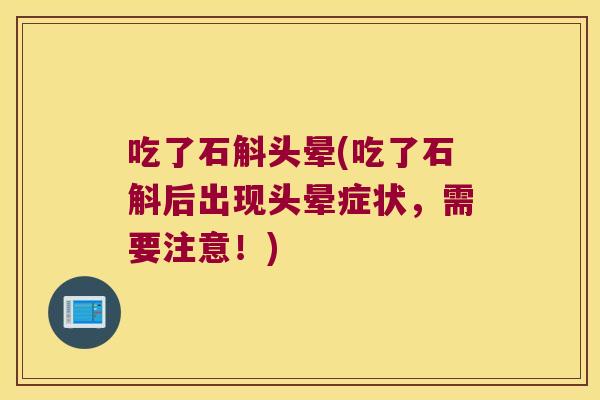 吃了石斛头晕(吃了石斛后出现头晕症状，需要注意！)
