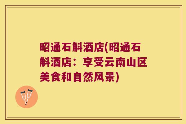 昭通石斛酒店(昭通石斛酒店：享受云南山区美食和自然风景)