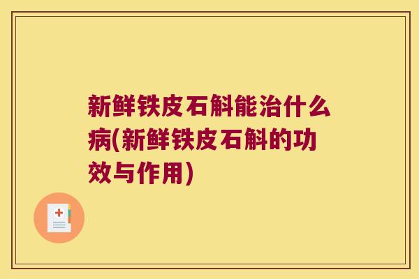 新鲜铁皮石斛能治什么病(新鲜铁皮石斛的功效与作用)
