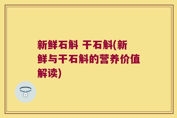 新鲜石斛 干石斛(新鲜与干石斛的营养价值解读)