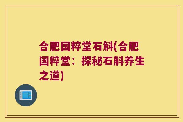合肥国粹堂石斛(合肥国粹堂：探秘石斛养生之道)