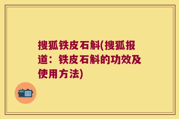 搜狐铁皮石斛(搜狐报道：铁皮石斛的功效及使用方法)