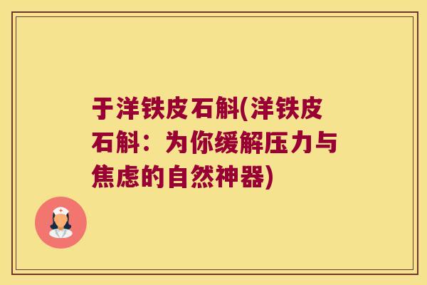 于洋铁皮石斛(洋铁皮石斛:为你缓解压力与的自然神器) 于洋铁皮石斛(洋铁皮石斛:为你缓解压力与的自然神器)