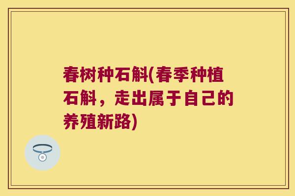 春树种石斛(春季种植石斛，走出属于自己的养殖新路)
