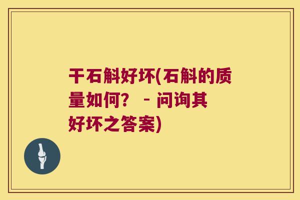 干石斛好坏(石斛的质量如何？ - 问询其好坏之答案)