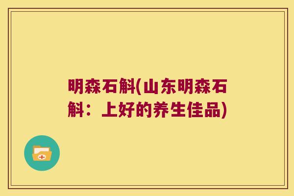 明森石斛(山东明森石斛:上好的养生佳品) 明森石斛(山东明森石斛:上好的养生佳品)