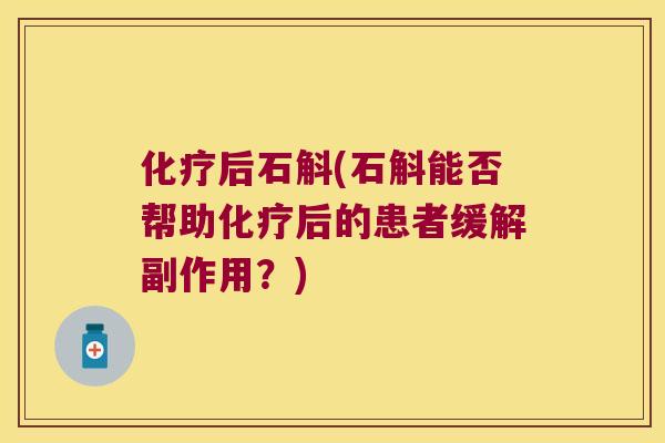 化疗后石斛(石斛能否帮助化疗后的患者缓解副作用？)