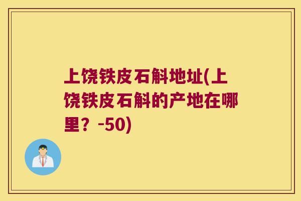 上饶铁皮石斛地址(上饶铁皮石斛的产地在哪里？-50)