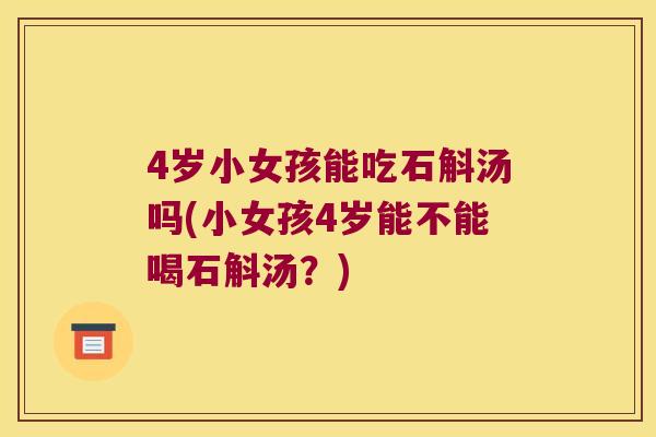 4岁小女孩能吃石斛汤吗(小女孩4岁能不能喝石斛汤？)