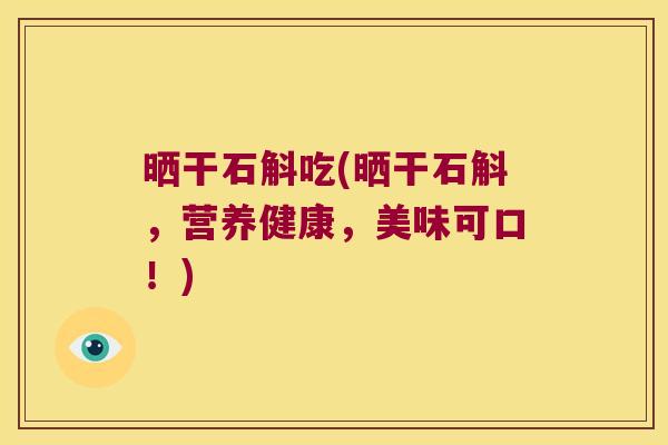 晒干石斛吃(晒干石斛，营养健康，美味可口！)