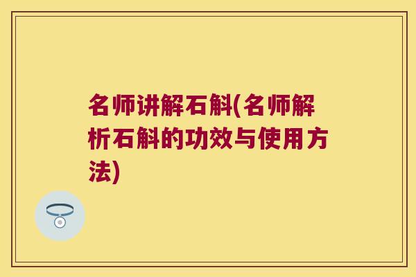 名师讲解石斛(名师解析石斛的功效与使用方法)