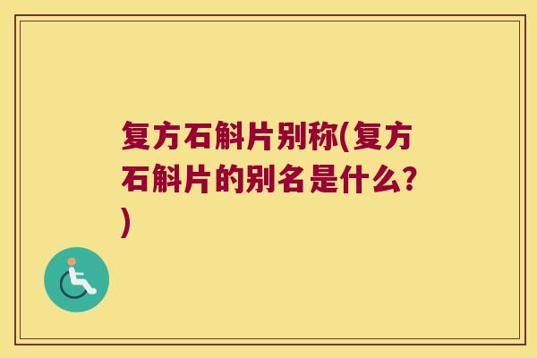 复方石斛片别称(复方石斛片的别名是什么？)