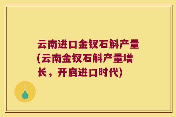 云南进口金钗石斛产量(云南金钗石斛产量增长，开启进口时代)
