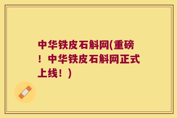 中华铁皮石斛网(重磅！中华铁皮石斛网正式上线！)