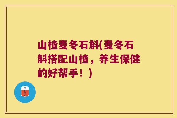 山楂麦冬石斛(麦冬石斛搭配山楂，养生保健的好帮手！)