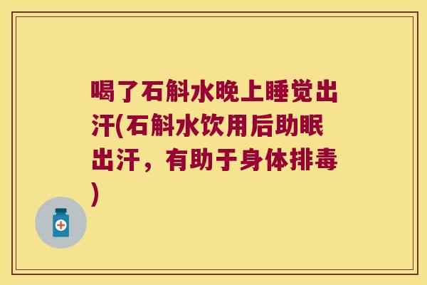喝了石斛水晚上睡觉出汗(石斛水饮用后助眠出汗，有助于身体排毒)