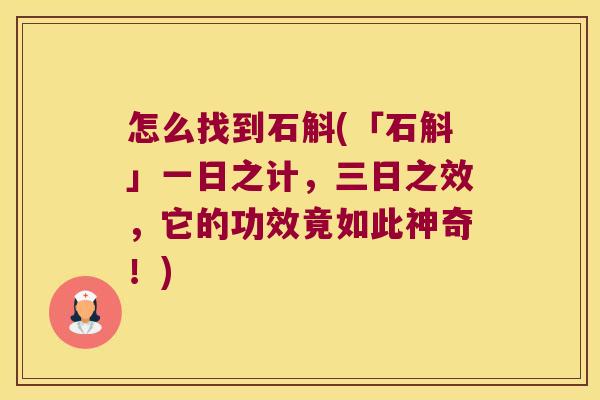 怎么找到石斛(「石斛」一日之计，三日之效，它的功效竟如此神奇！)